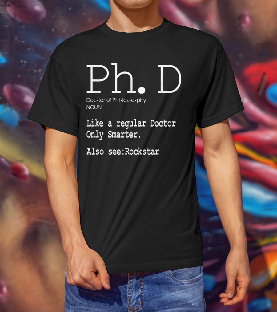 Ph.D Doctor Of Philosophy Like A Regular Doctor Only Smarter Also See Rockstar T-Shirt