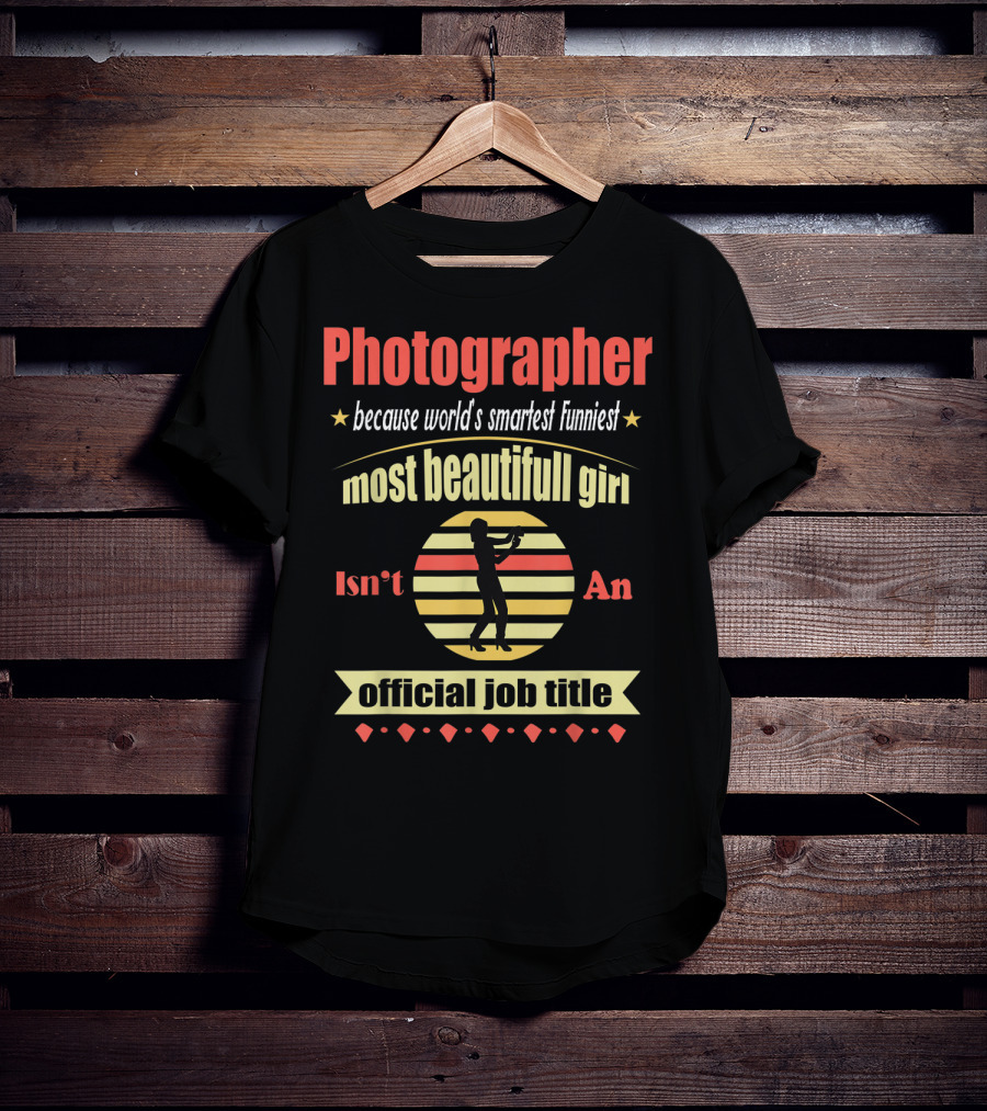 Photographer Because World's Smartest Funniest Most Beautiful Girl Isn't An Official Job Title T-Shirt