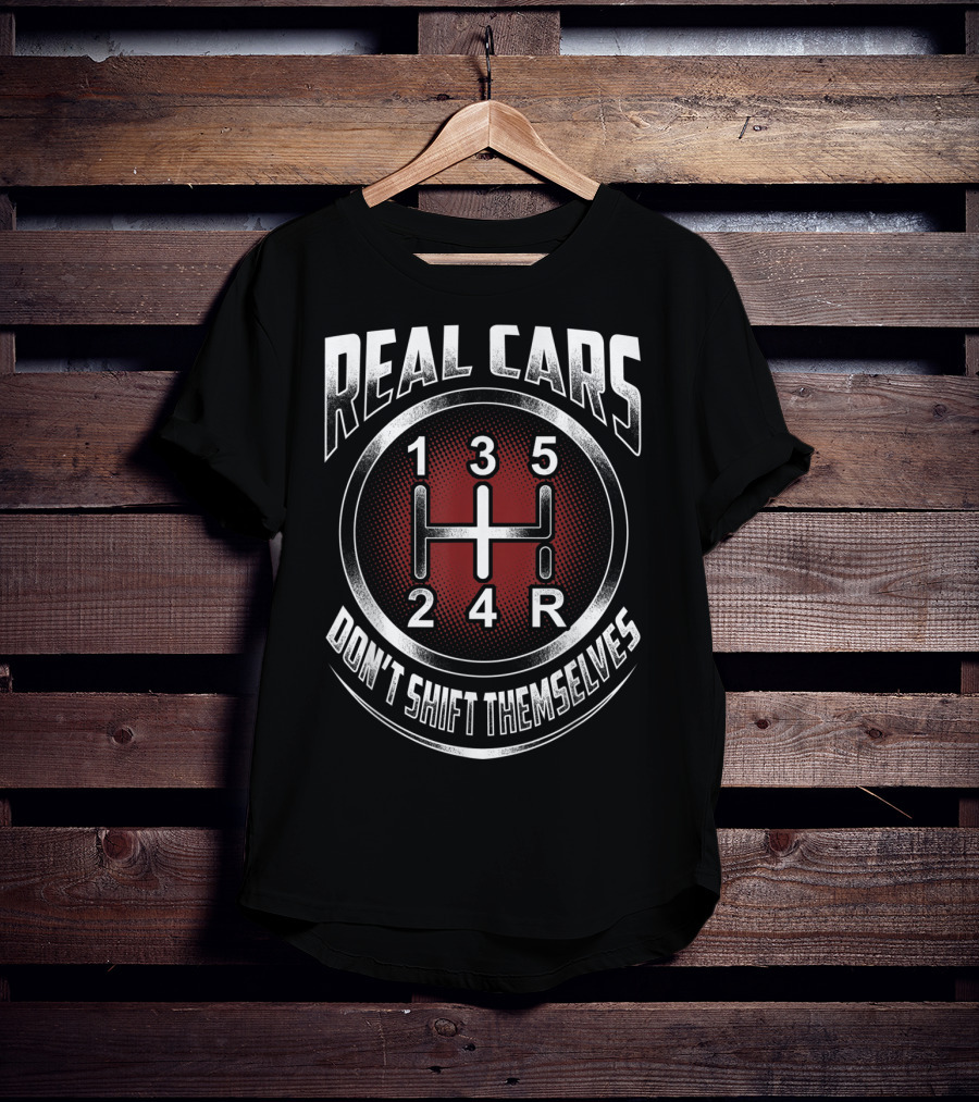 Real Cars Don't Shift Themselves Gear Shift Design 1 3 5 2 4 R T-Shirt