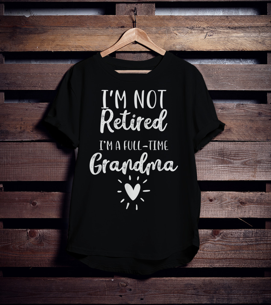 I'm Not Retired I'm A Full-Time Grandma T-Shirt