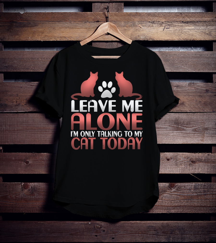 Leave Me Alone I'm Only Talking To My Cat Today T-Shirt