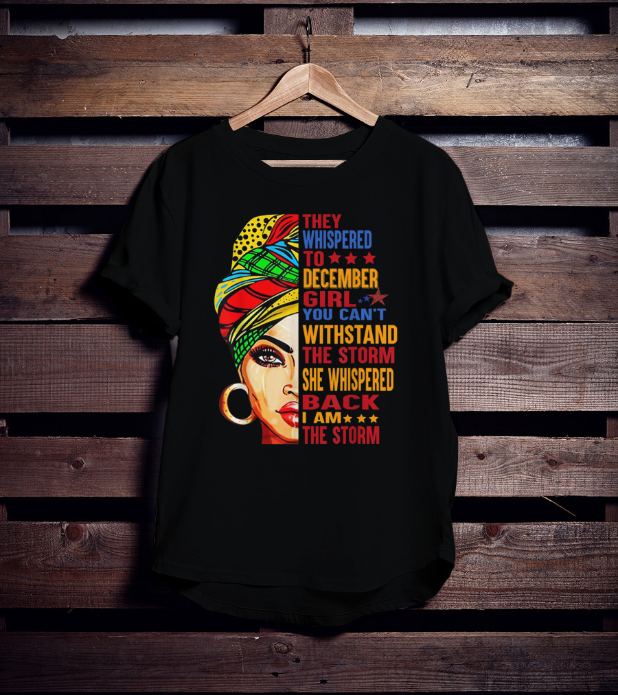 They Whispered To December Girl You Can't Withstand The Storm She Whispered Back I Am The Storm T-Shirt