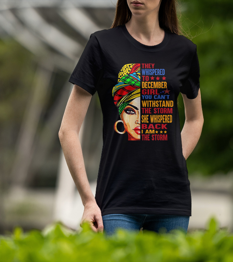 They Whispered To December Girl You Can't Withstand The Storm She Whispered Back I Am The Storm T-Shirt