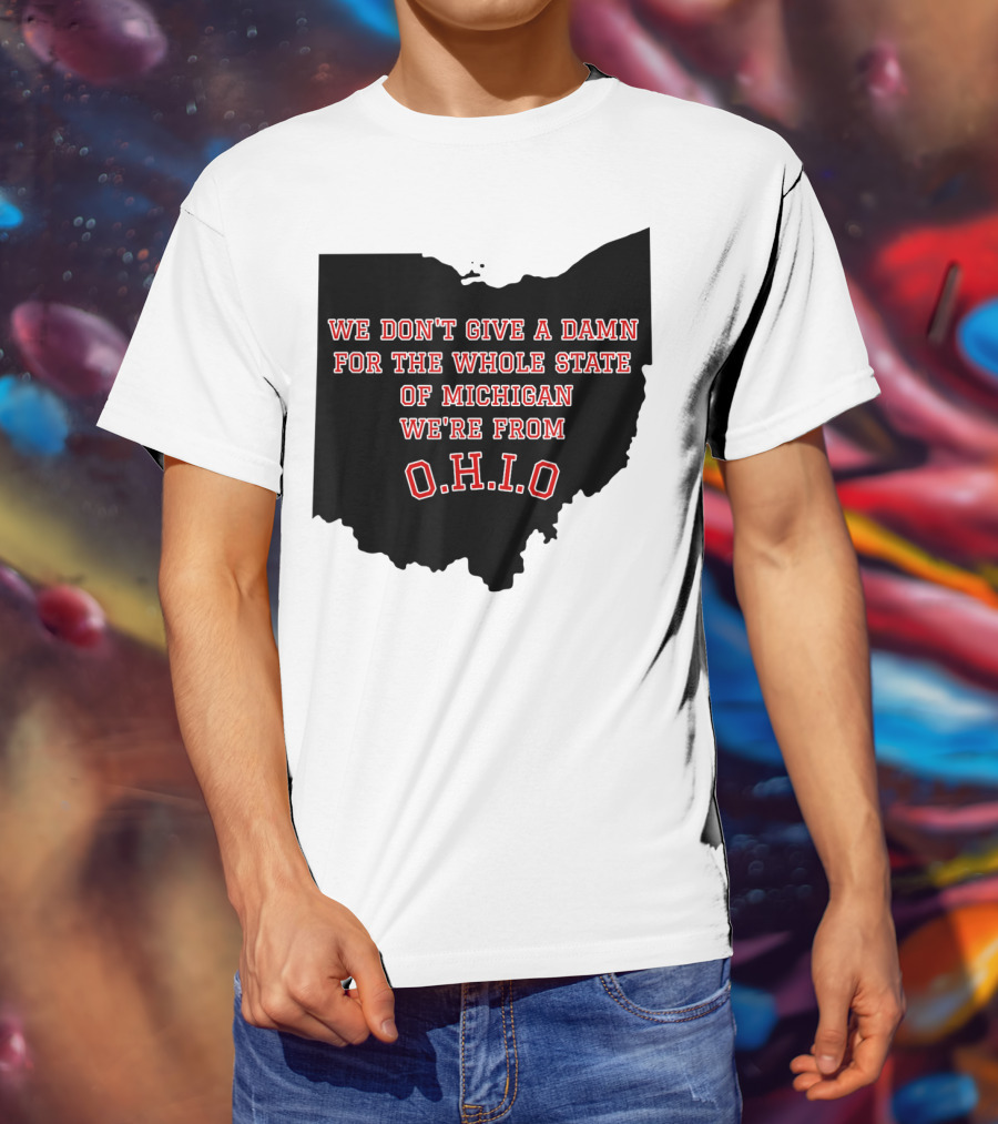 We Don't Give A Damn For The Whole State Of Michigan We're From O.H.I.O T-Shirt