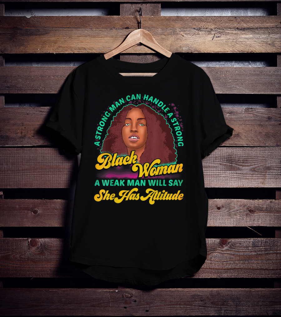 A Strong Man Can Handle A Strong Black Woman A Weak Man Will Say She Has Attitude T-Shirt