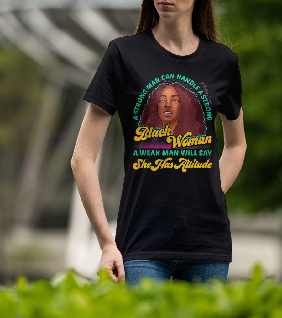 A Strong Man Can Handle A Strong Black Woman A Weak Man Will Say She Has Attitude T-Shirt