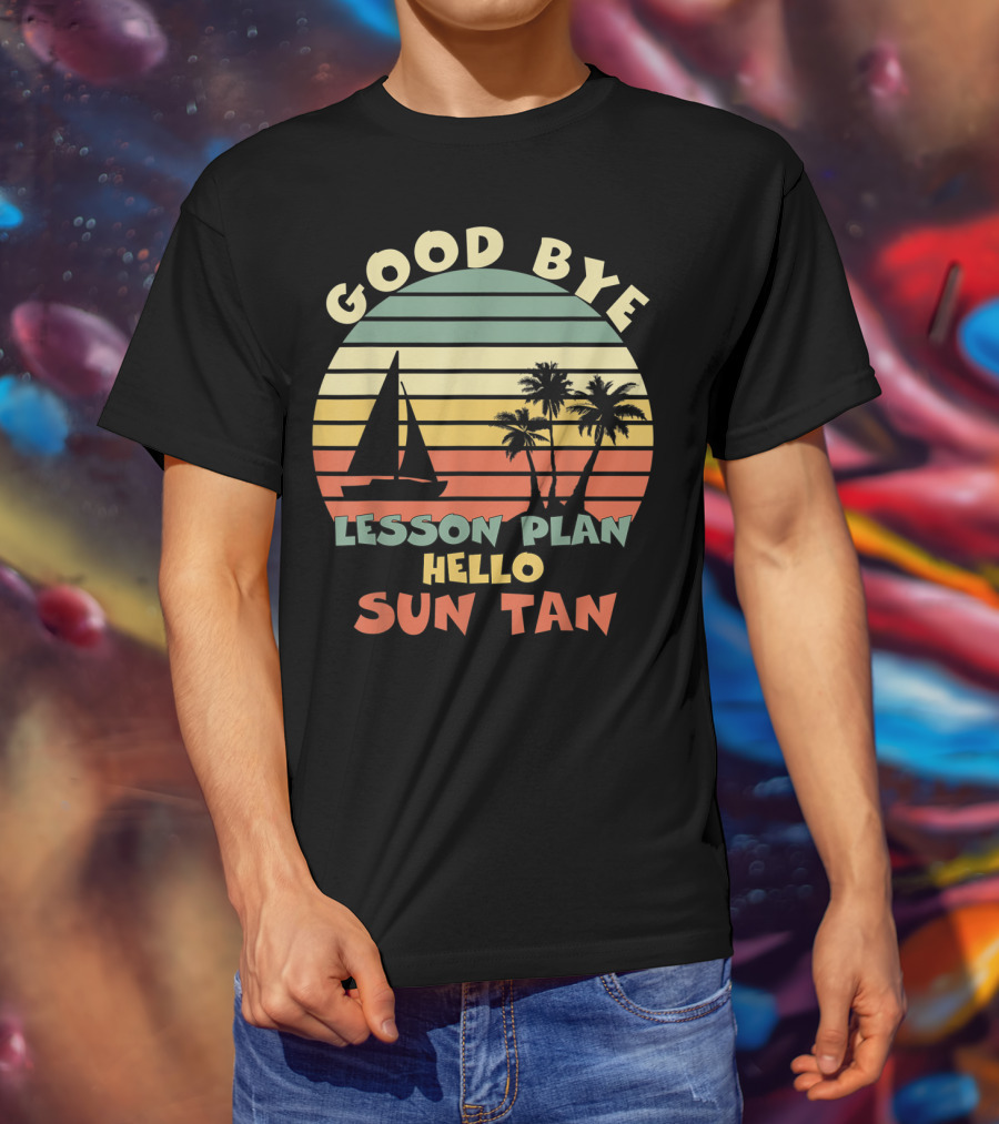 Goodbye Lesson Plan Hello Sun Tan Summer Vacation Teacher End Of School T-Shirt
