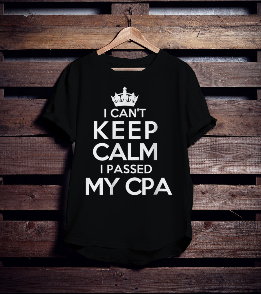 I Can't Keep Calm I Passed My CPA T-Shirt