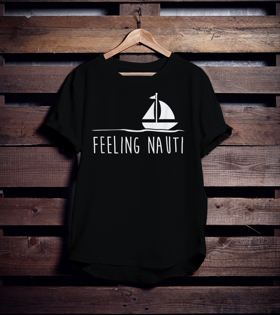 Feeling Nauti Funny Sailing Boat T-Shirt