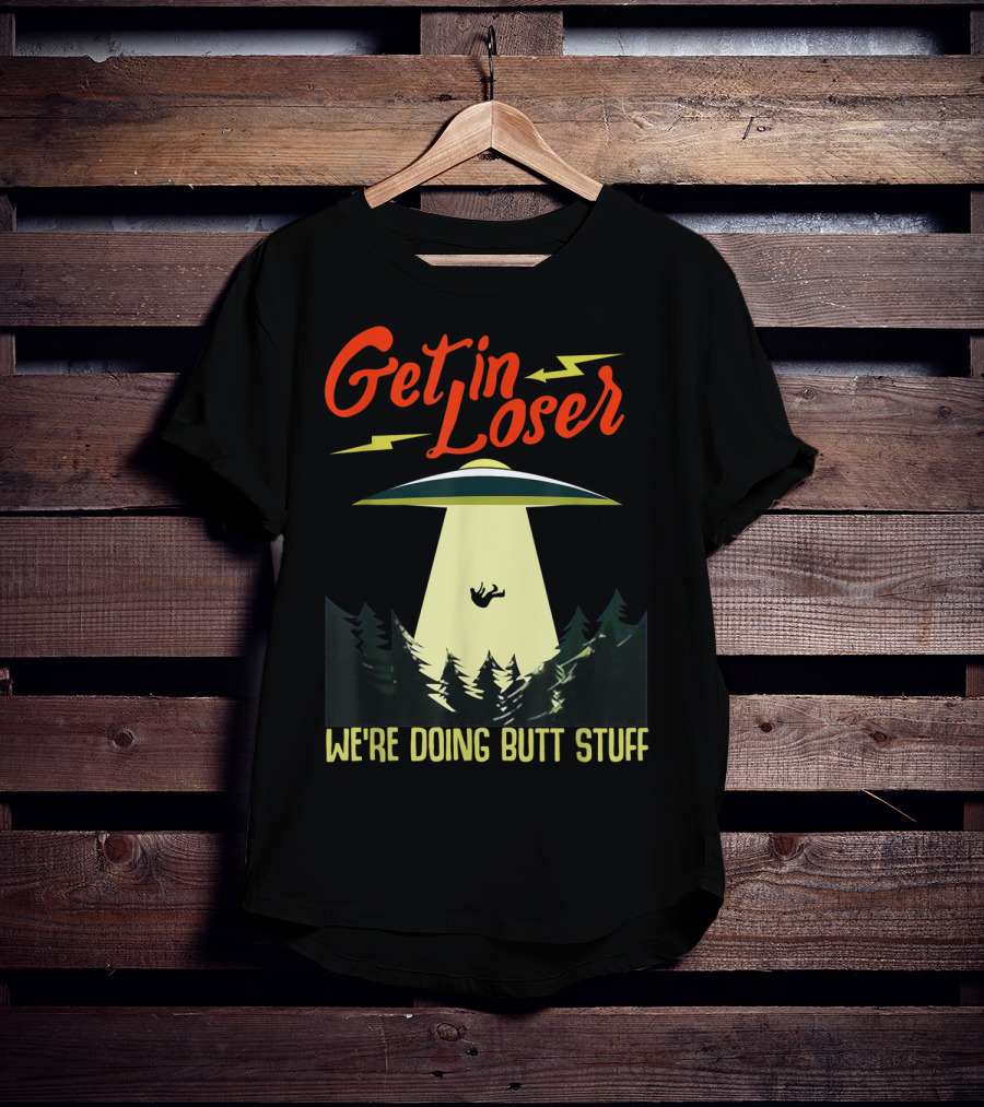 Get In Loser UFO Abduction We're Doing Butts Stuff T-Shirt