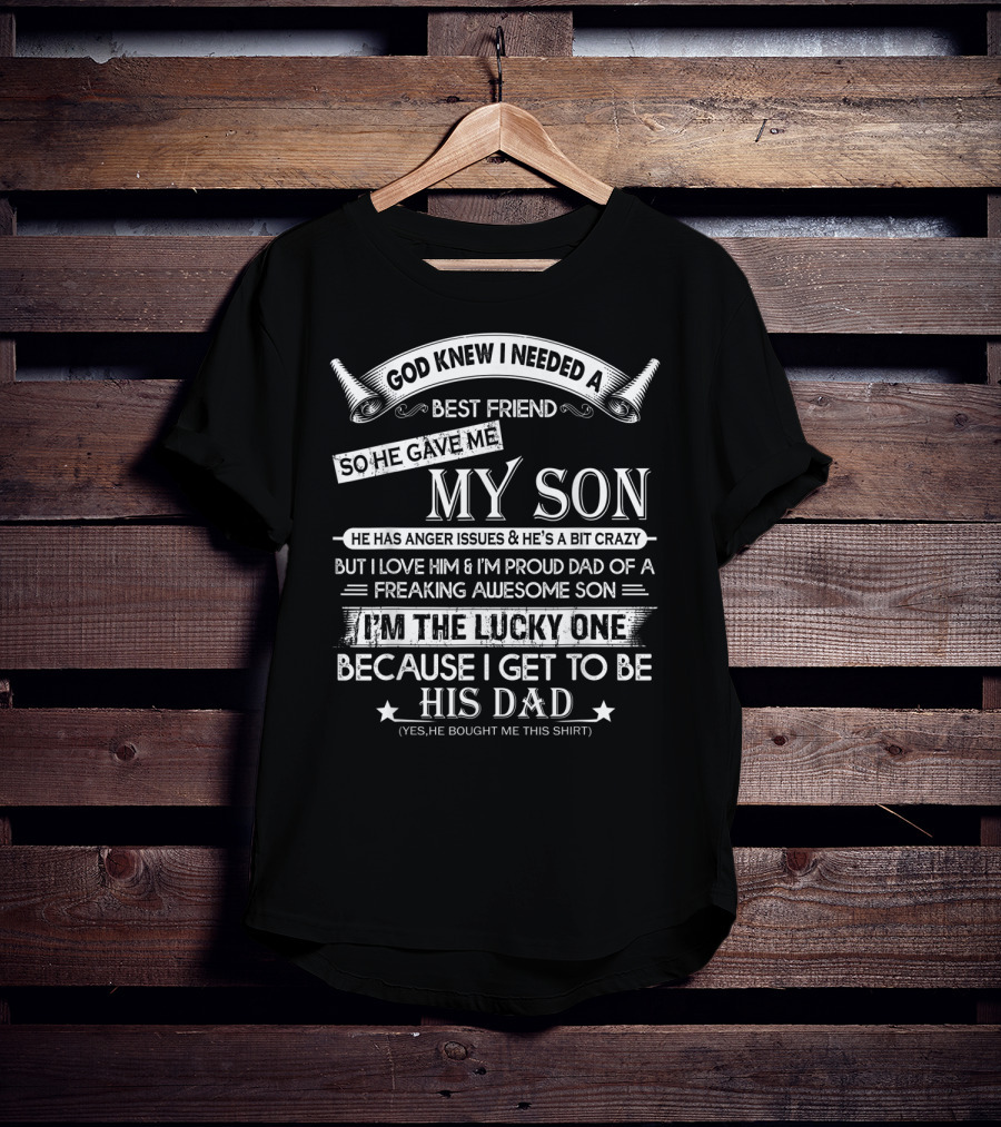 God Knew I Needed A Best Friend So He Gave Me My Son Anger Issues Crazy Proud Dad Lucky To Be His Dad T-Shirt