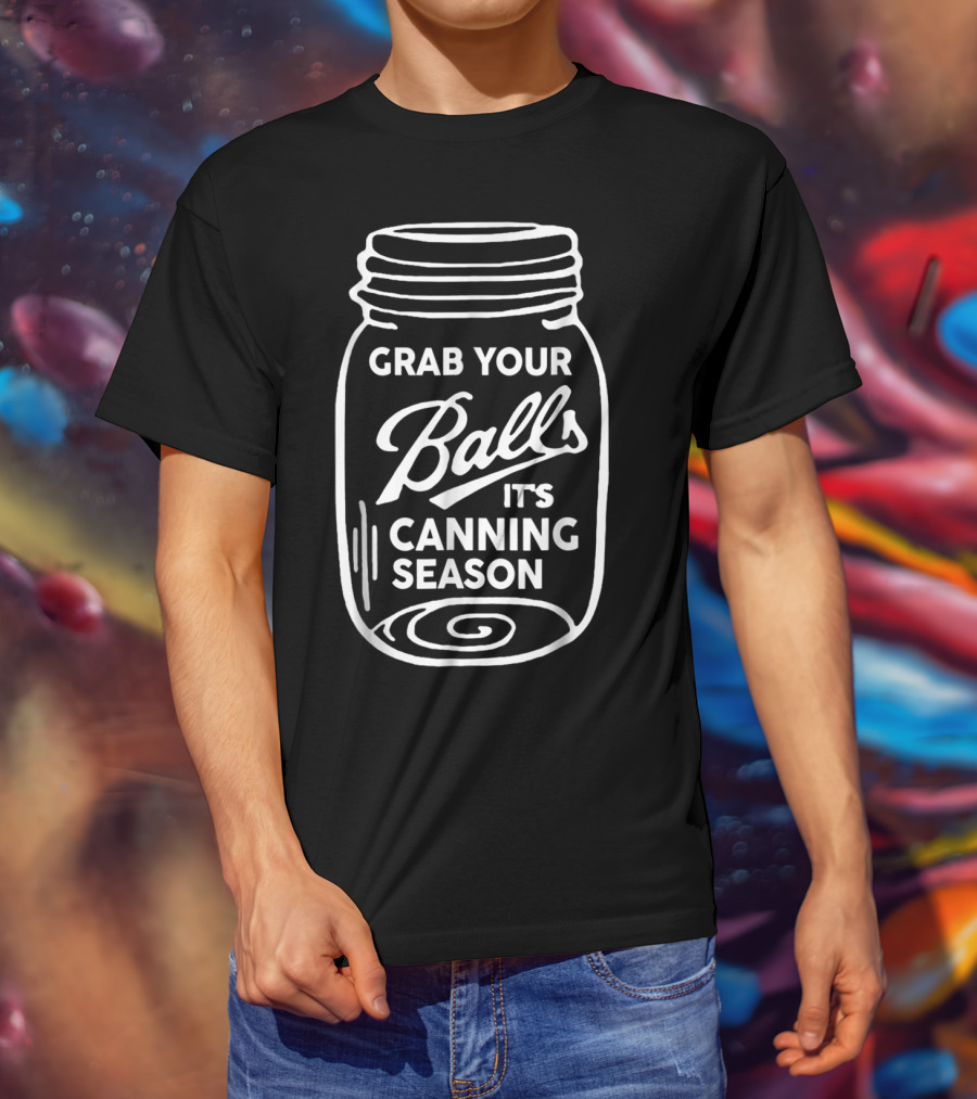 Grab Your Balls It's Canning Season Funny Mason Jar Phrase T-Shirt