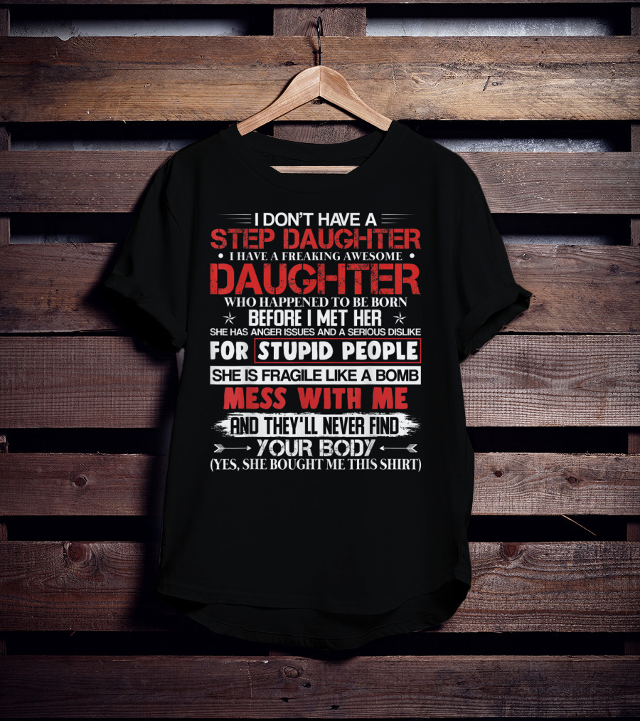 Mens I Don't Have A Step Daughter I Have A Freaking Awesome Daughter She Is Fragile Like A Bomb Mess With Me And They'll Never Find Your Body T-Shirt