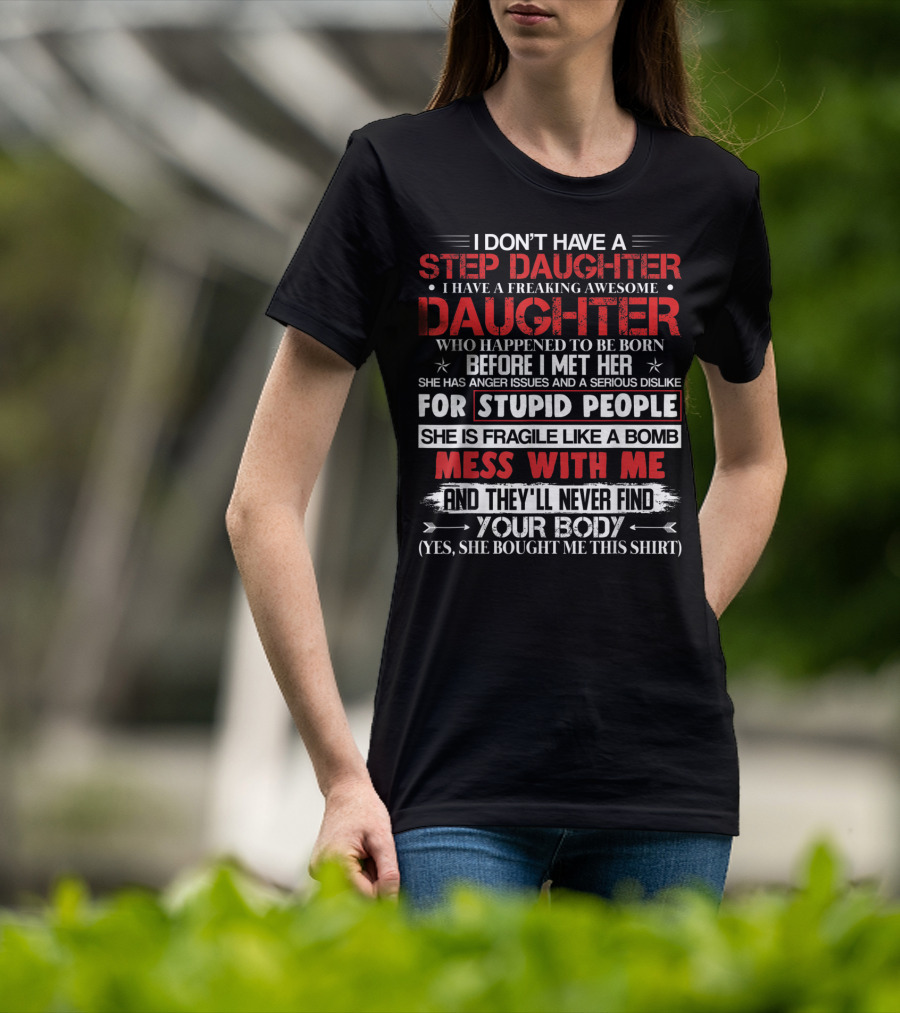 Mens I Don't Have A Step Daughter I Have A Freaking Awesome Daughter She Is Fragile Like A Bomb Mess With Me And They'll Never Find Your Body T-Shirt