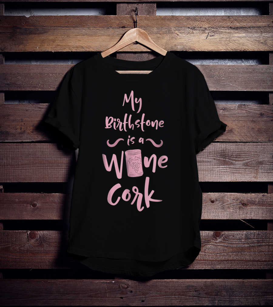 My Birthstone Is A Wine Cork With Grape T-Shirt