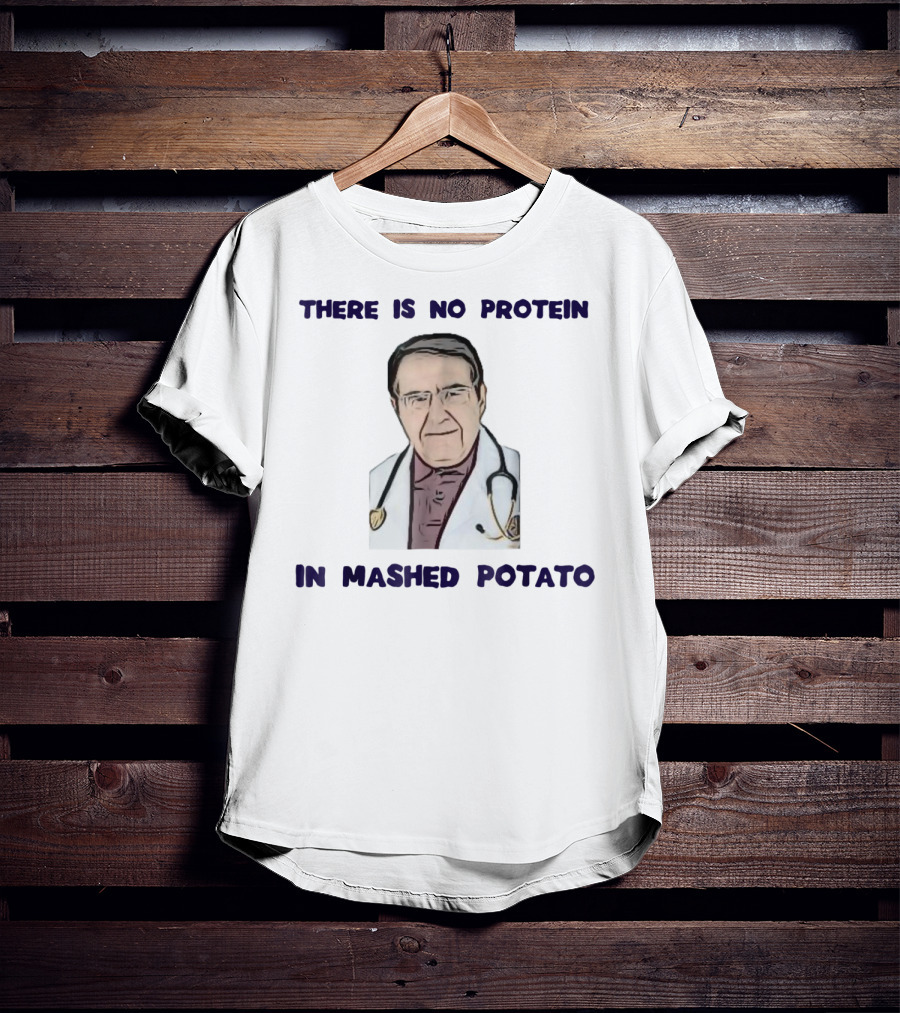 There Is No Protein In Mashed Potato Dr Diet Life Doctor T-Shirt