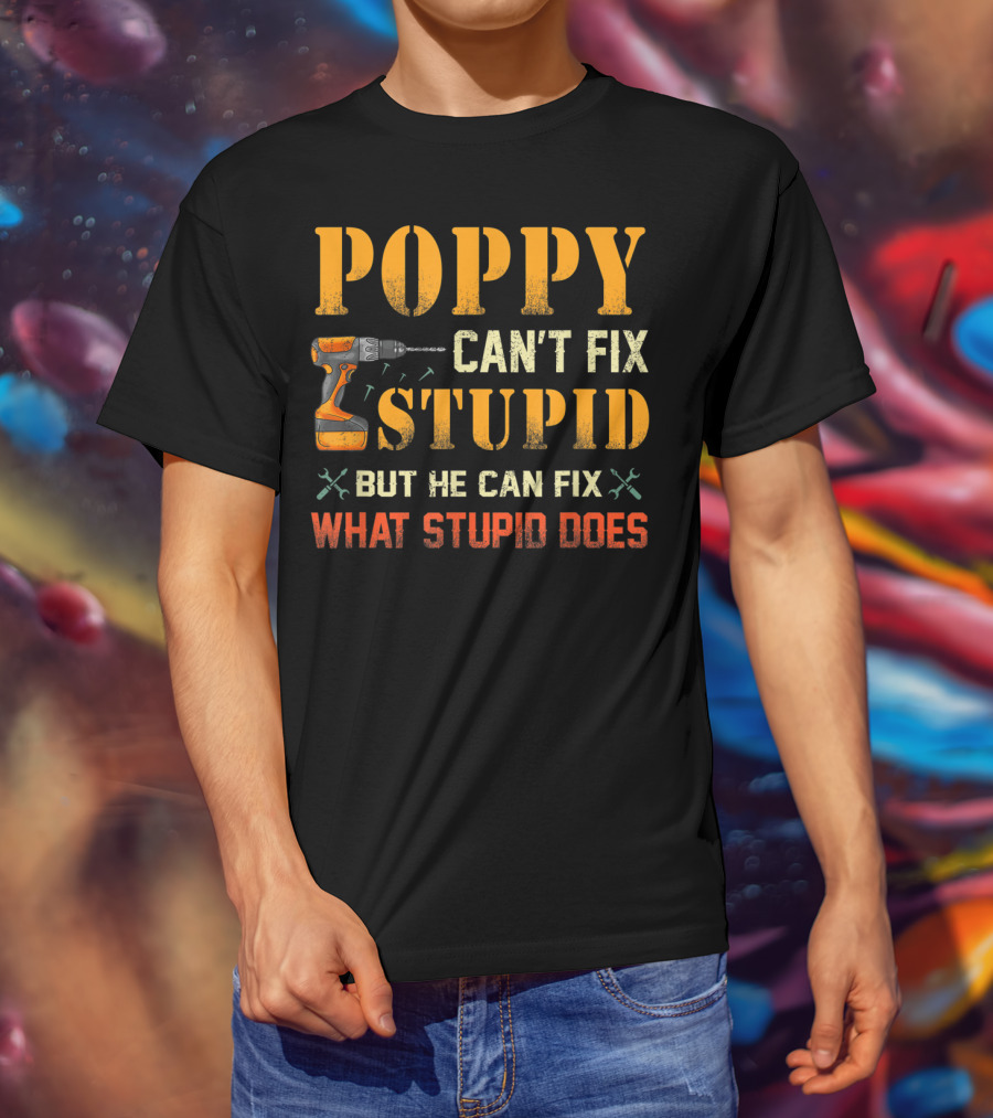 Poppy Can't Fix Stupid But He Can Fix What Stupid Does Drill Tool T-Shirt