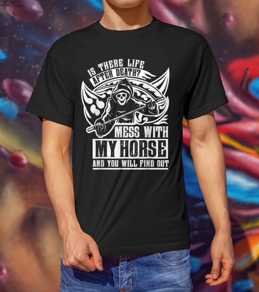 Is There Life After Death Mess With My Horse And You Will Find Out T-Shirt