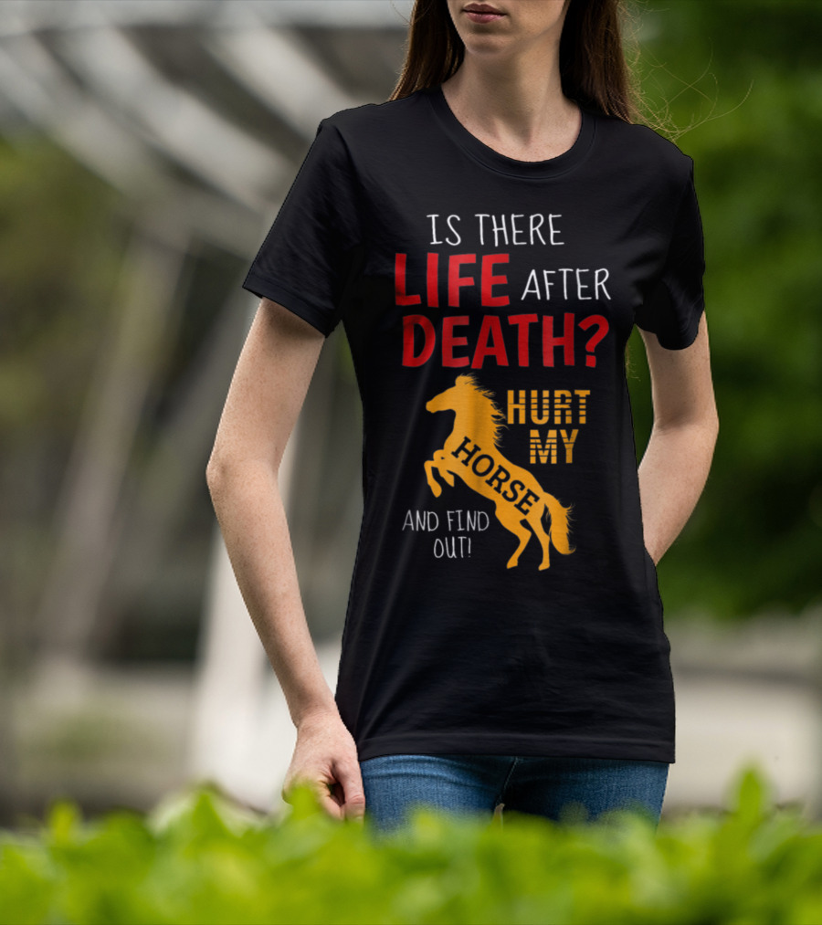 Is There Life After Death Hurt My Horse And Find Out T-Shirt