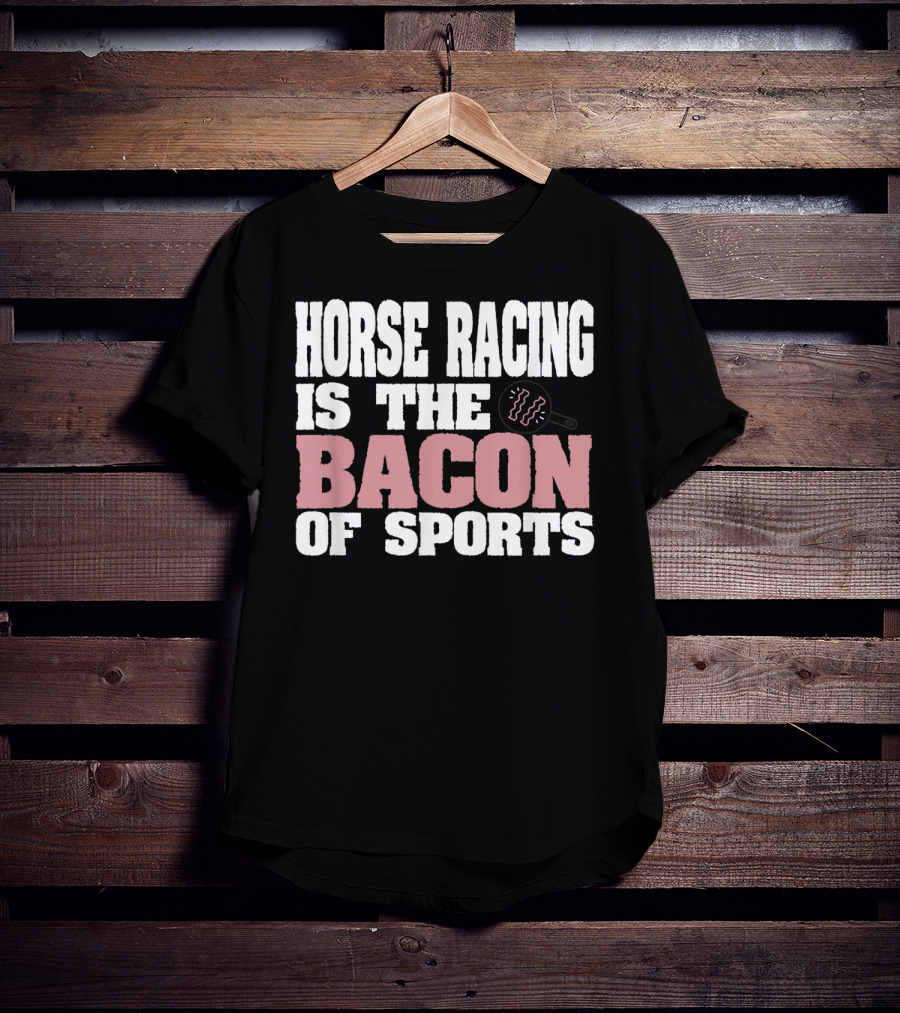 Horse Racing Is The Bacon Of Sports T-Shirt