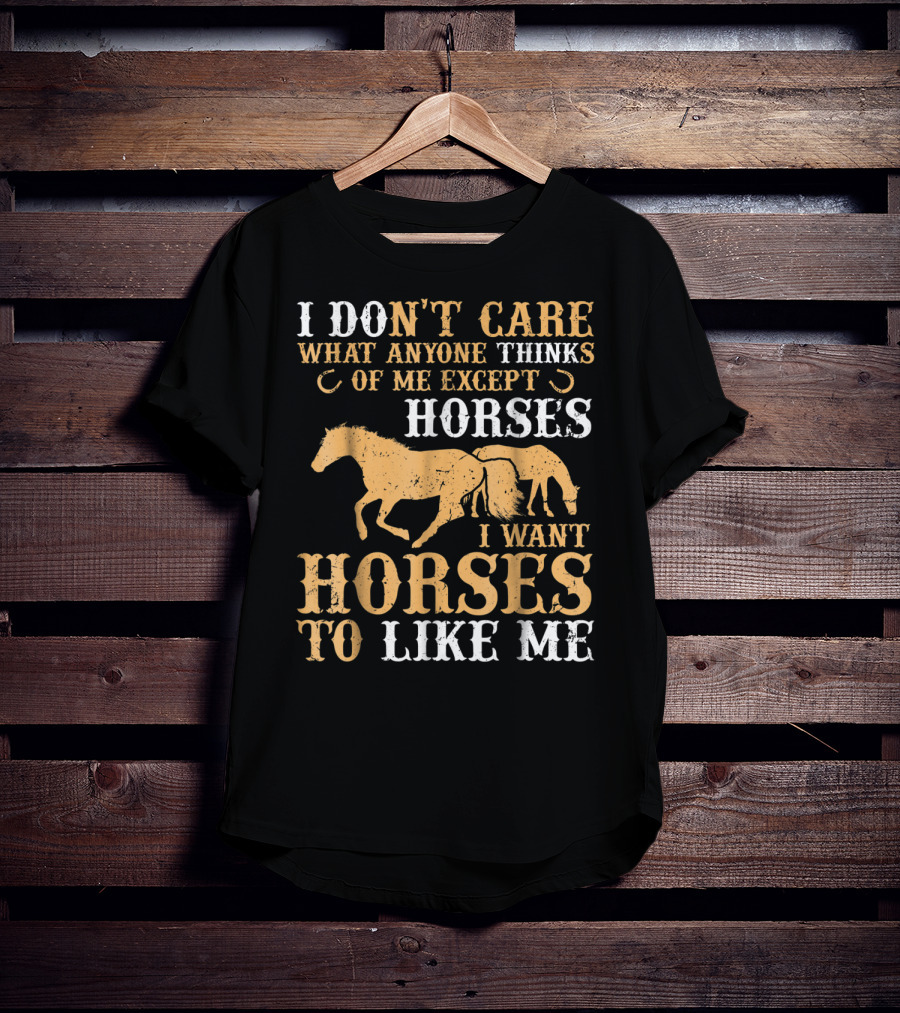I Don't Care What Anyone Thinks Of Me Except Horses I Want Horses To Like Me T-Shirt