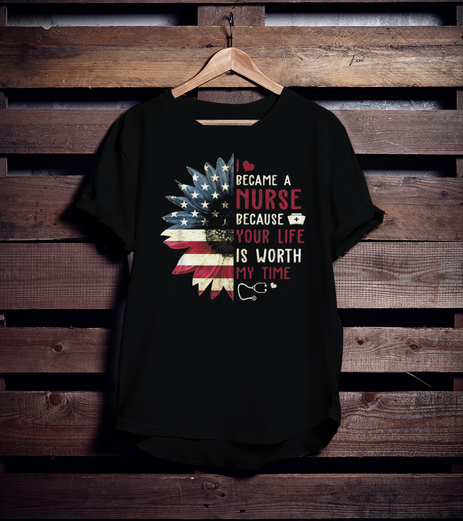 I Became A Nurse Because Your Life Is Worth My Time American Flag Heart Stethoscope Nurse Hat T-Shirt