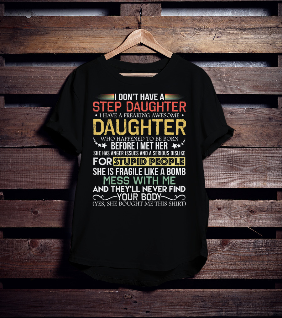 I Don't Have A Step Daughter I Have A Freaking Awesome Daughter Before I Met Her She Has Anger Issues And Dislike For Stupid People Mess With Me They'll Never Find Your Body T-Shirt