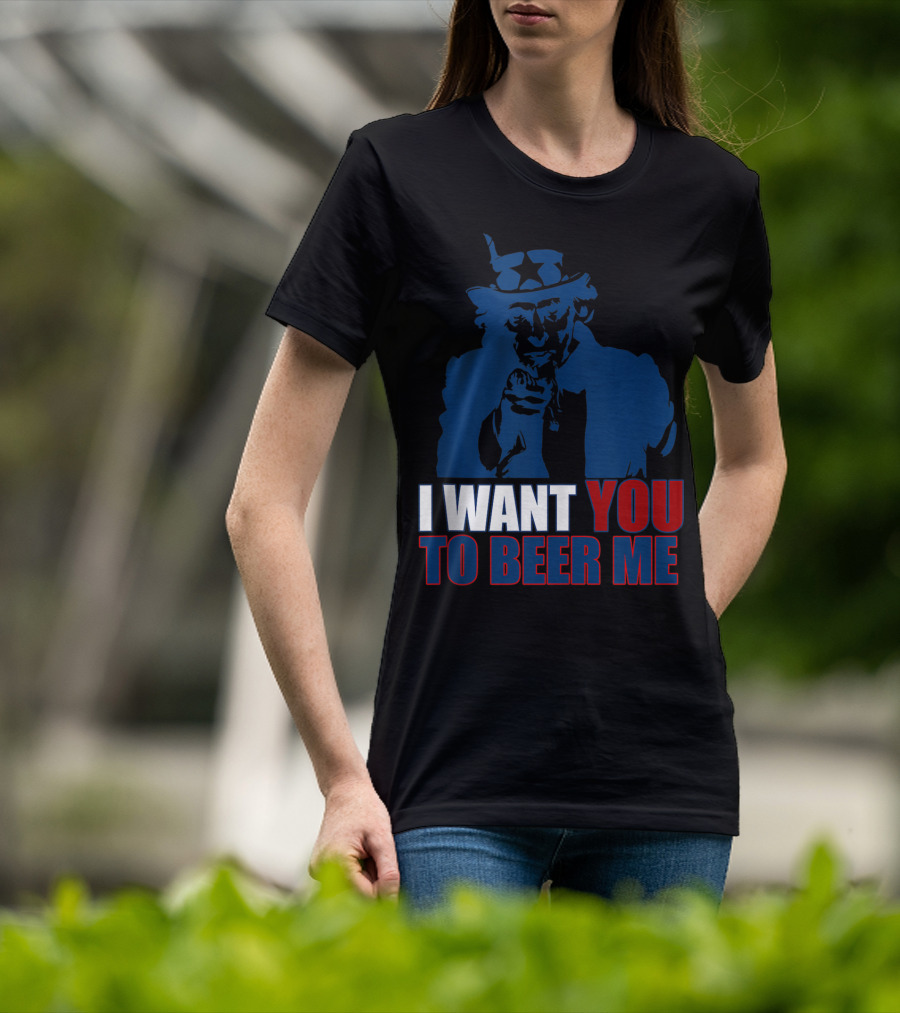 I WANT YOU TO BEER ME Uncle Sam July 4 Drinking Me T-Shirt