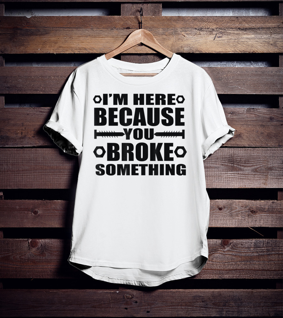 I'm Here Because You Broke Something Funny Handyma Nuts Bolts T-Shirt