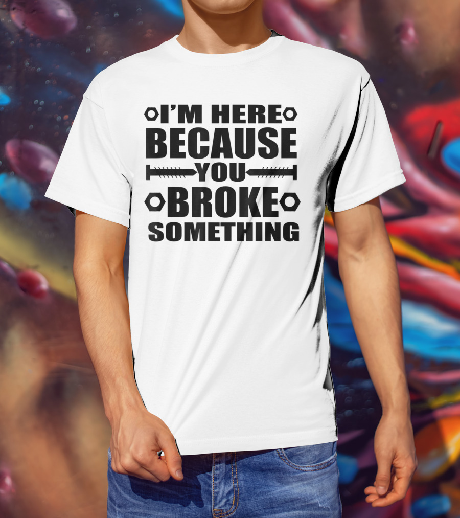 I'm Here Because You Broke Something Funny Handyma Nuts Bolts T-Shirt