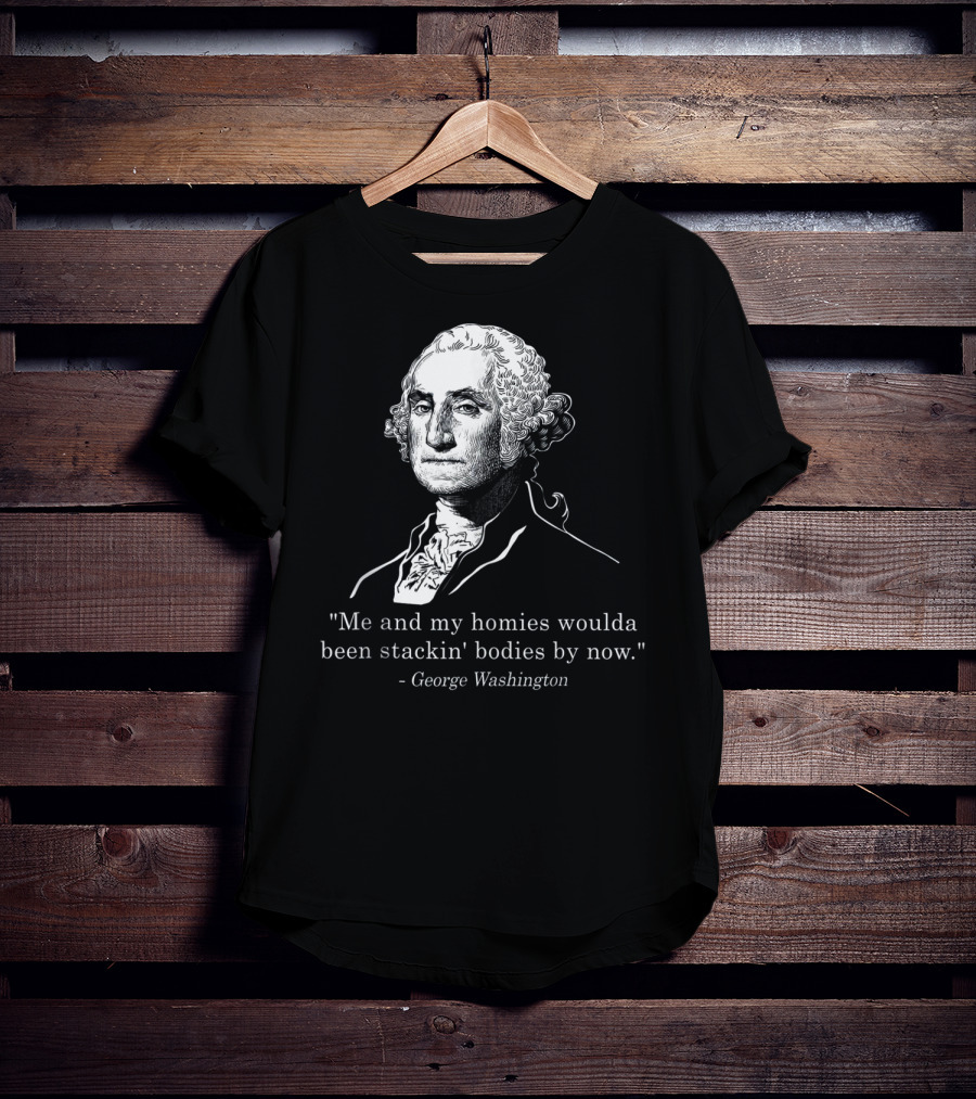 George Washington Homies Stackin Bodies By Now T-Shirt