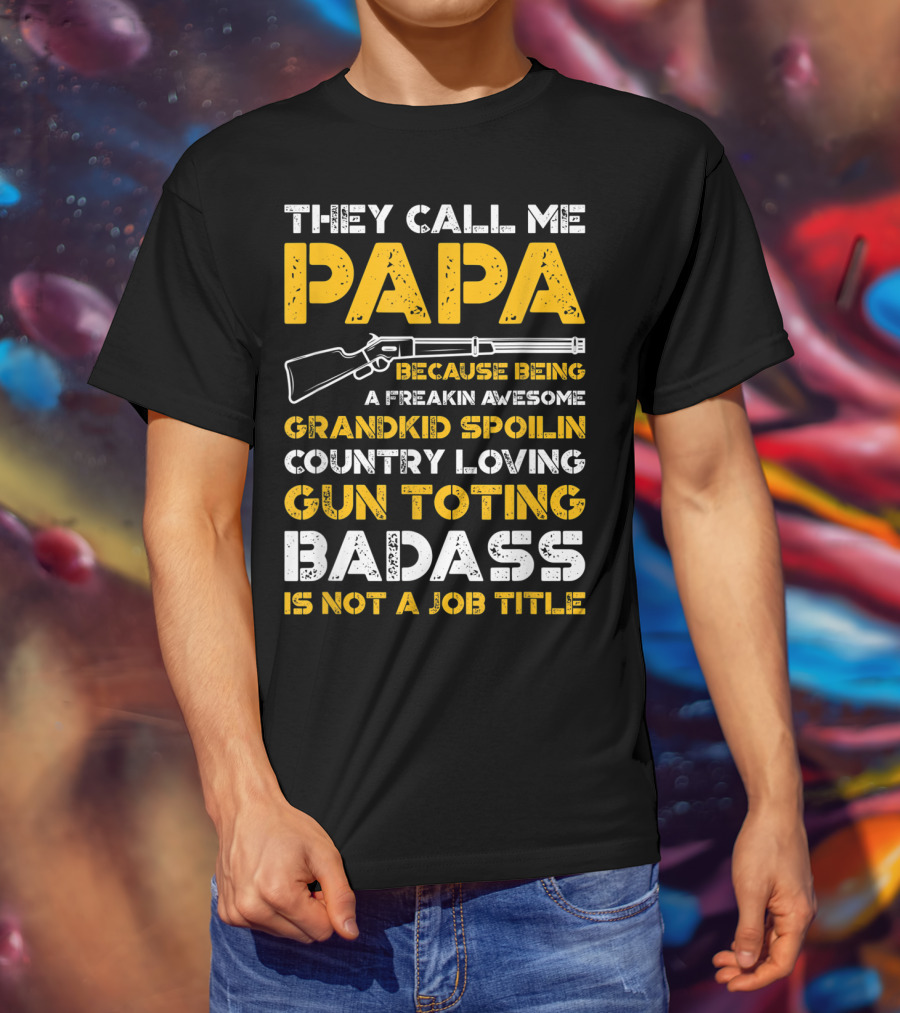 They Call Me Papa Freakin Awesome Grandkid Spoilin Country Loving Gun Toting Badass Is Not A Job Title T-Shirt
