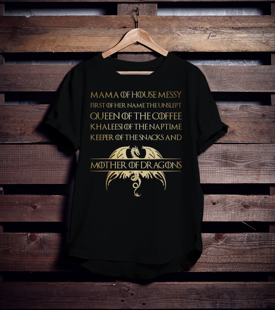 Mama Of House Messy First Of Her Name The Unslept Queen Of The Coffee Khaleesi Of The Naptime Keeper Of The Snacks And Mother Of Dragons T-Shirt