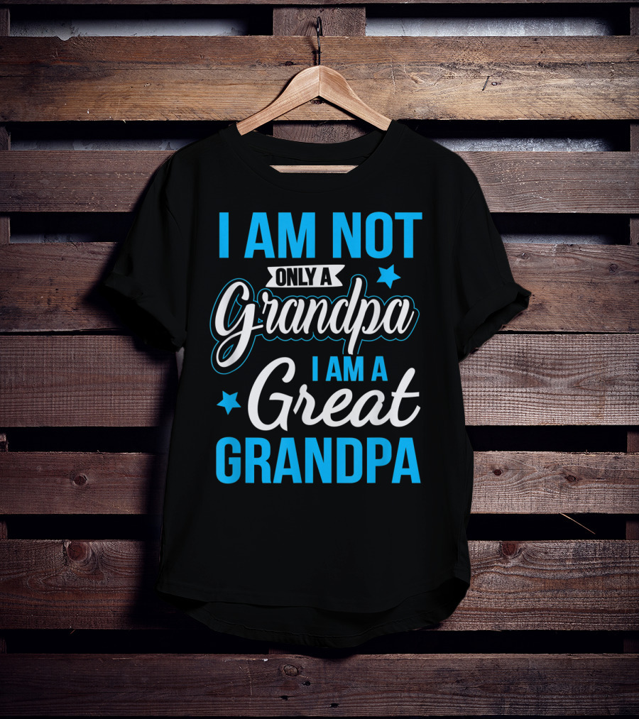 I Am Not Only A Grandpa I Am A Great Grandpa T-Shirt