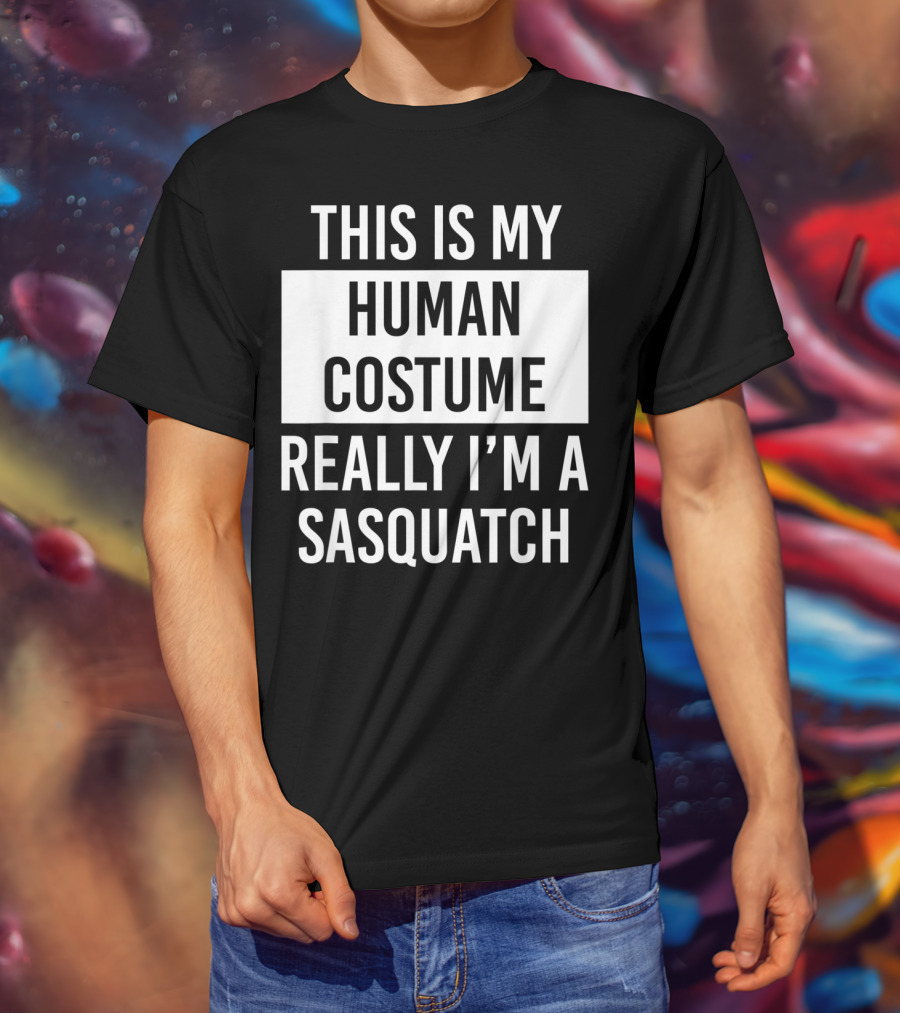 This Is My Human Costume Really I'm A Sasquatch T-Shirt