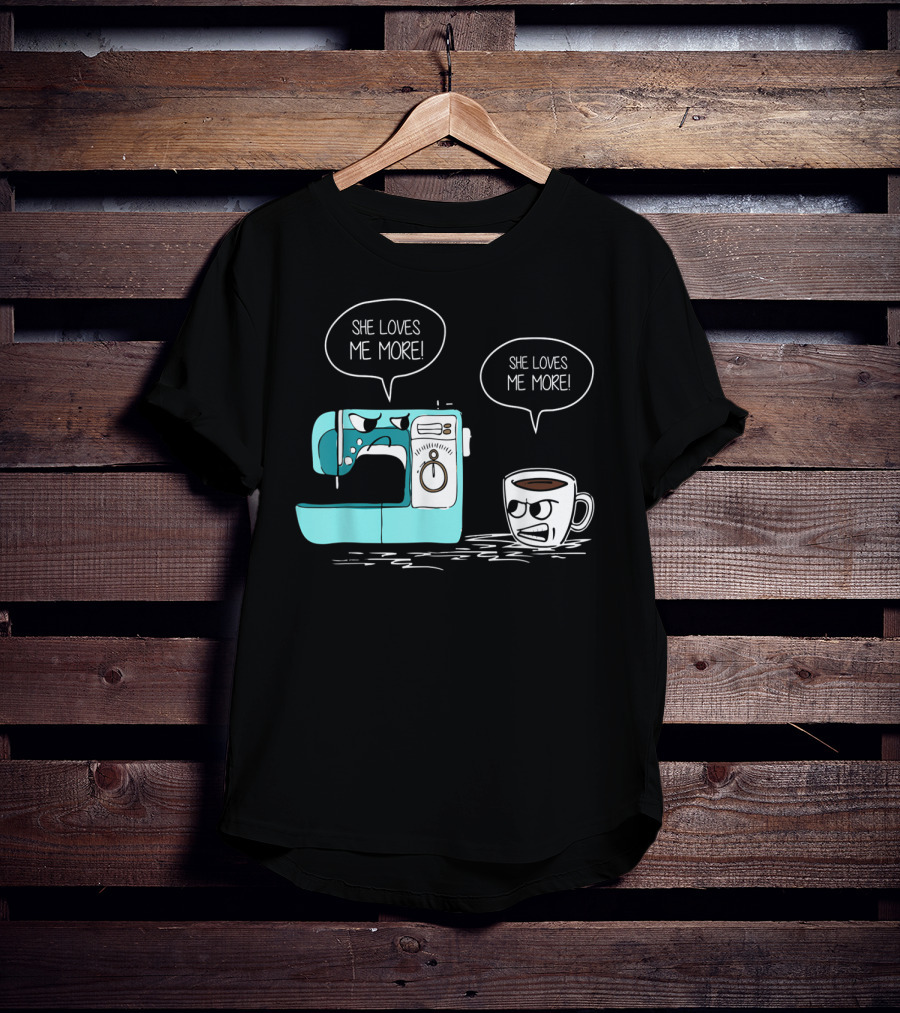 She Loves Me More Sewing Machine Coffee Rivalry T-Shirt
