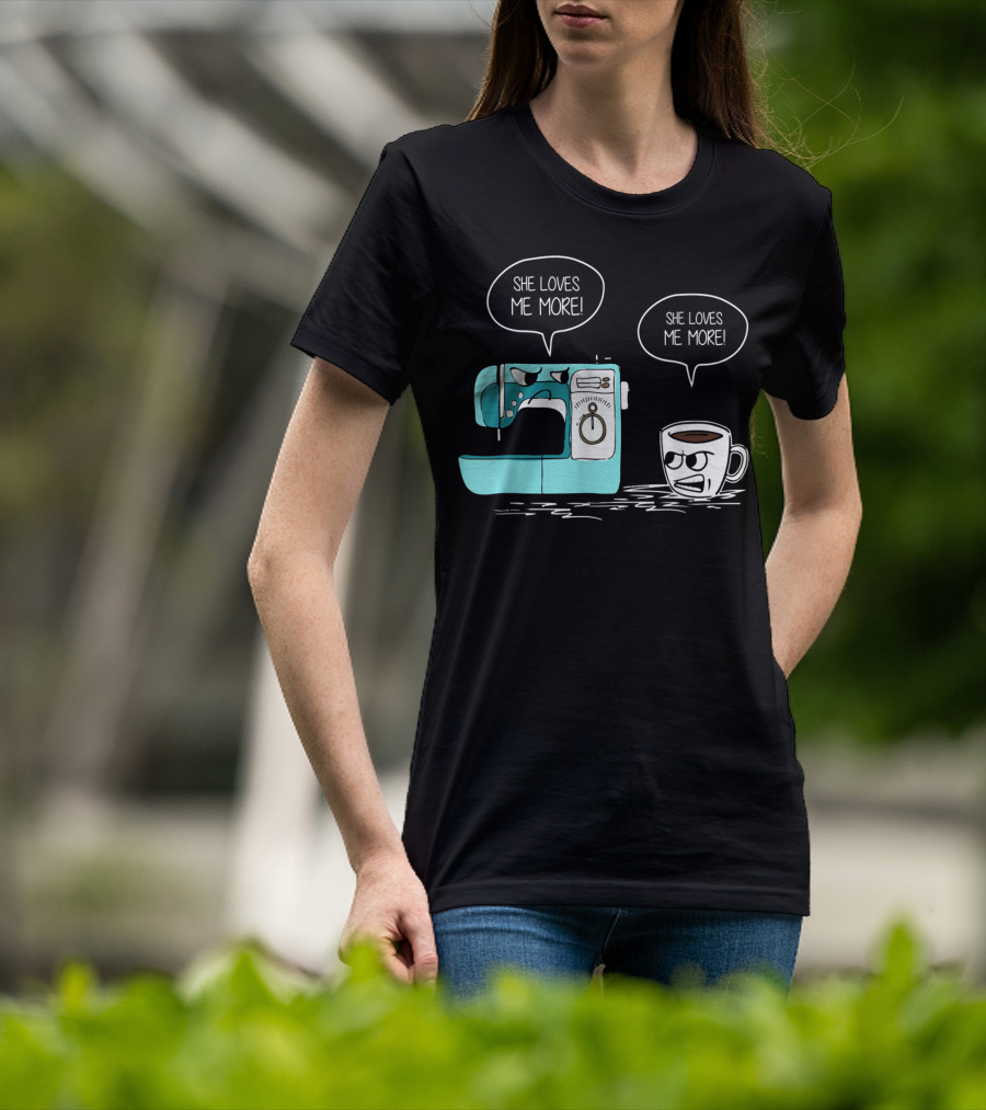 She Loves Me More Sewing Machine Coffee Rivalry T-Shirt
