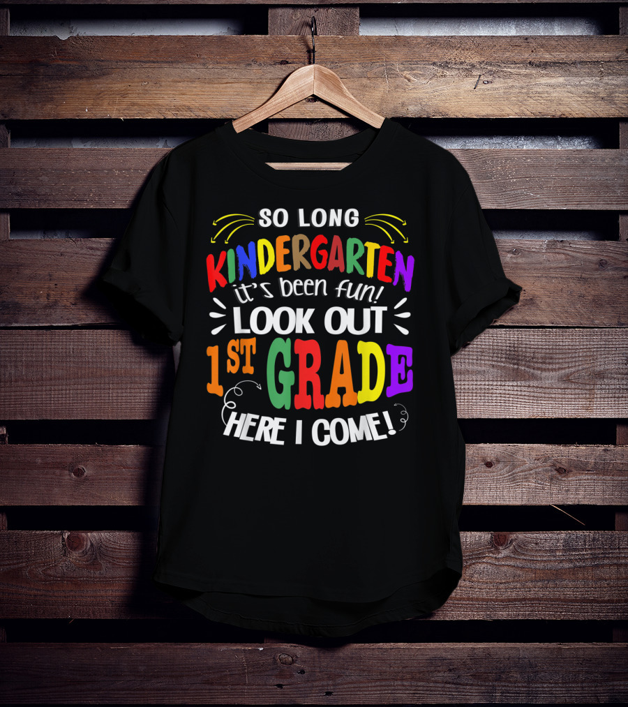 So Long Kindergarten It's Been Fun Look Out 1st Grade Here I Come T-Shirt