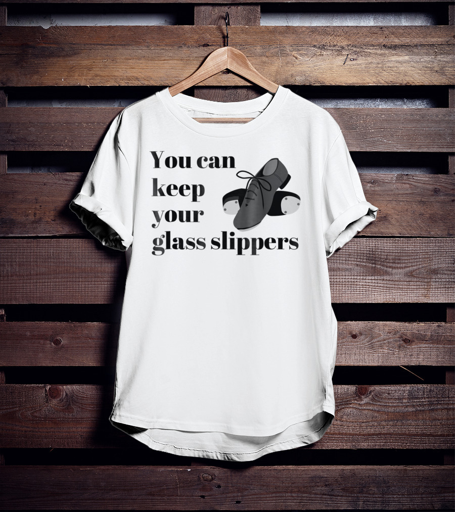 You Can Keep Your Glass Slippers Tap Dance Humor T-Shirt