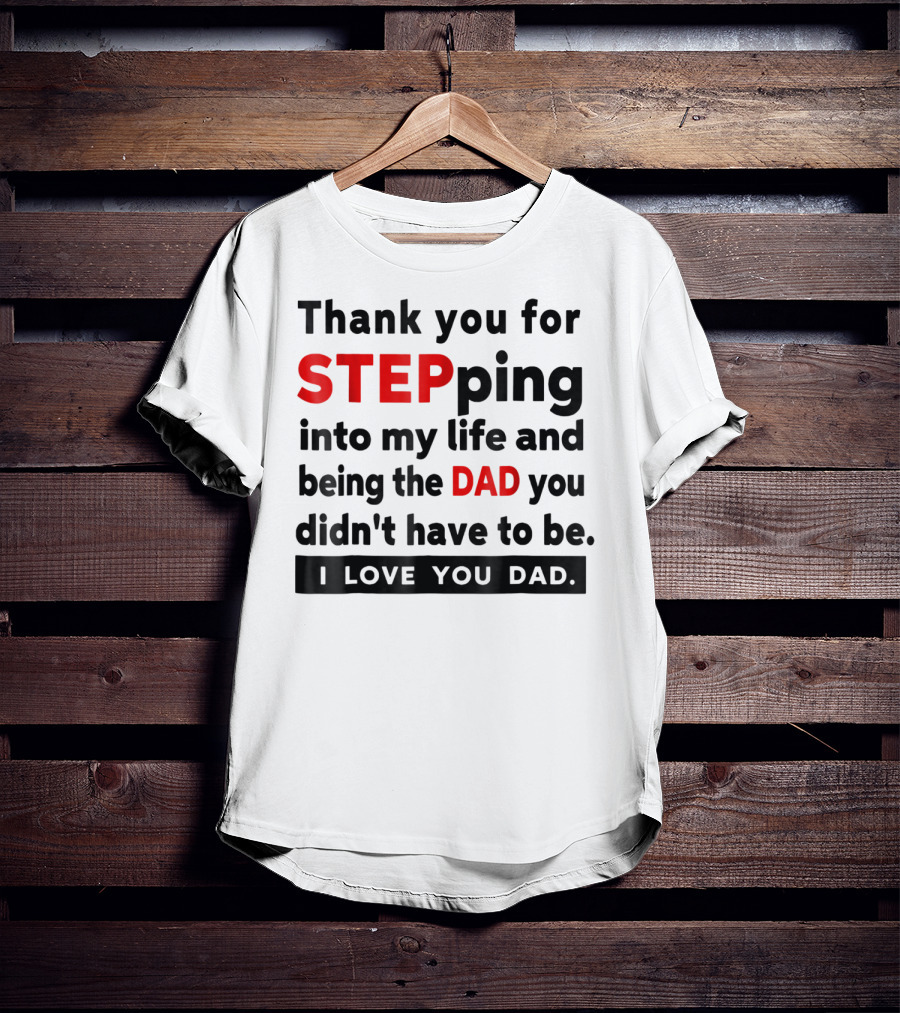 Thank You For Stepping Into My Life And Being The Dad You Didn't Have To Be Love You Dad T-Shirt