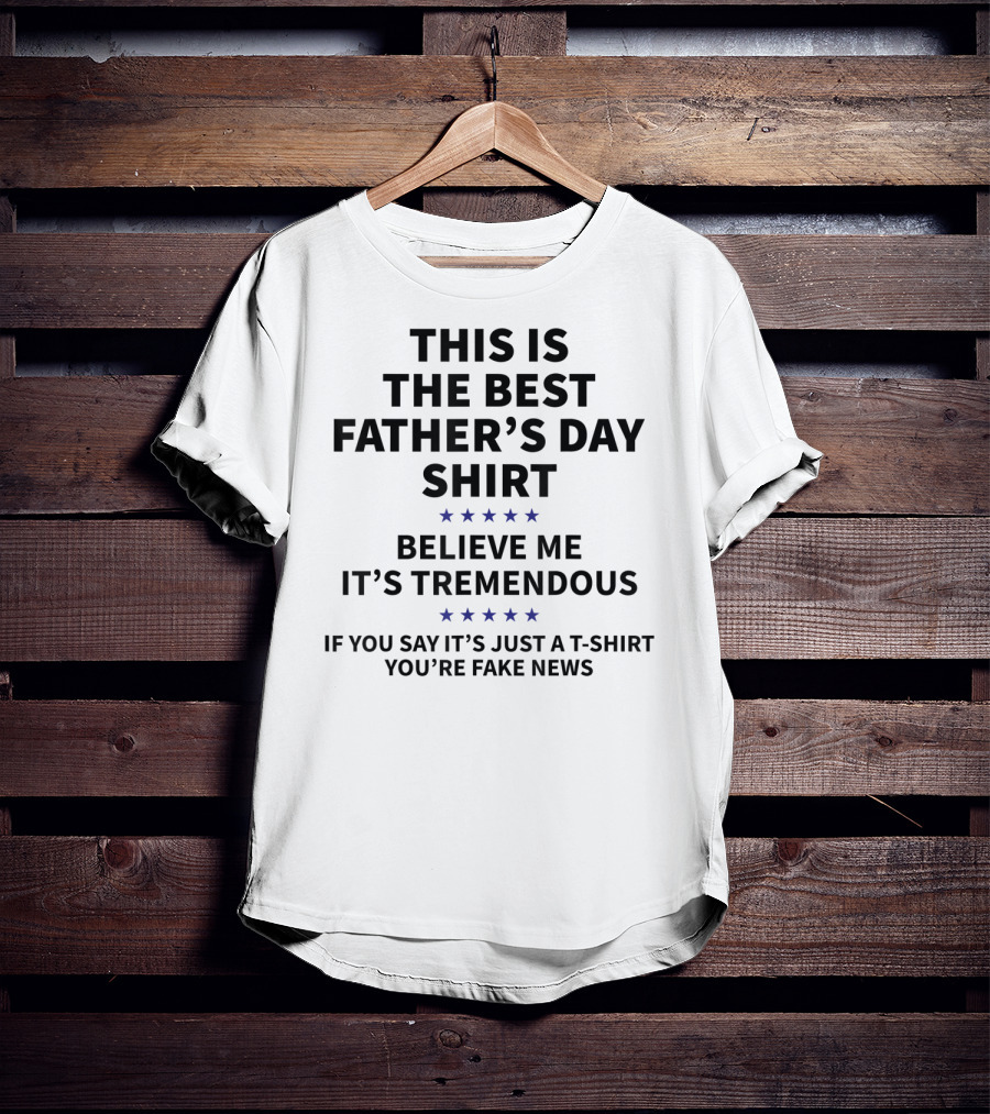 This Is The Best Father's Day Shirt Believe Me It's Tremendous You're Fake News T-Shirt