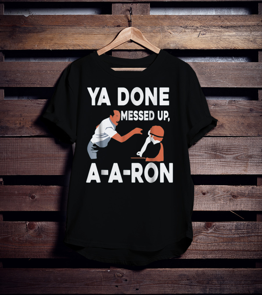 Ya Done Messed Up A-A-Ron T-Shirt