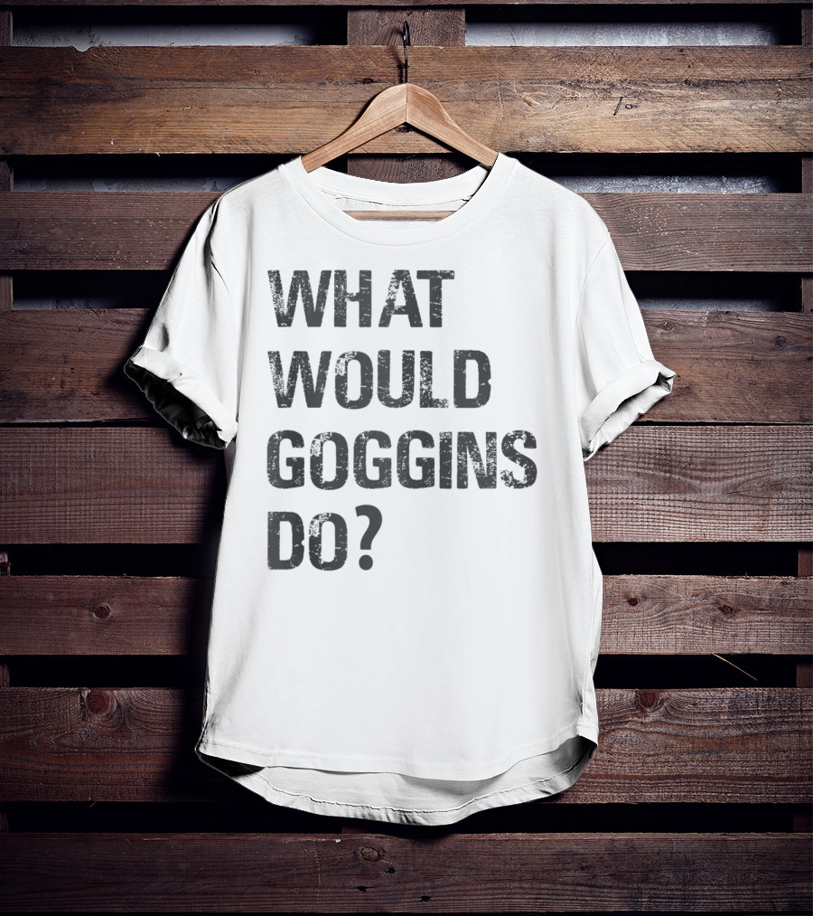 What Would Goggins Do Motivation Shirt Inspired By David Goggins T-Shirt