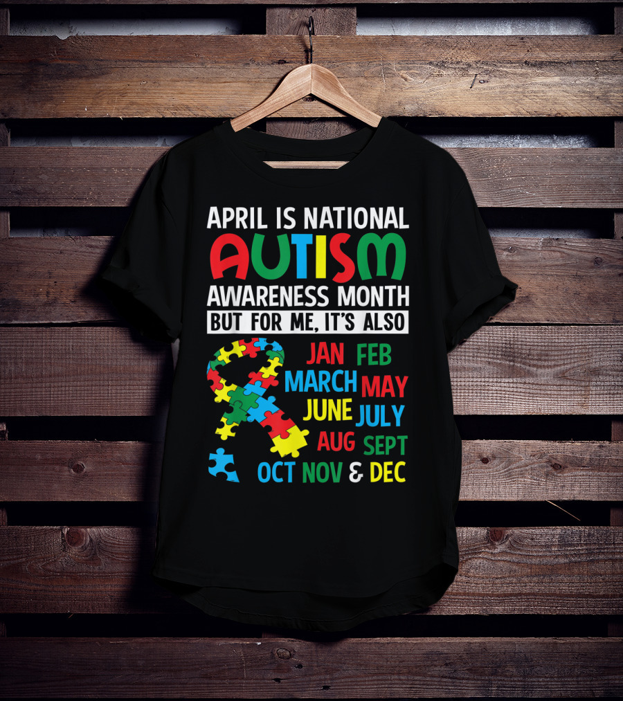 April Is National Autism Awareness Month But For Me It's Also Jan Feb March May June July Aug Sept Oct Nov And Dec T-Shirt