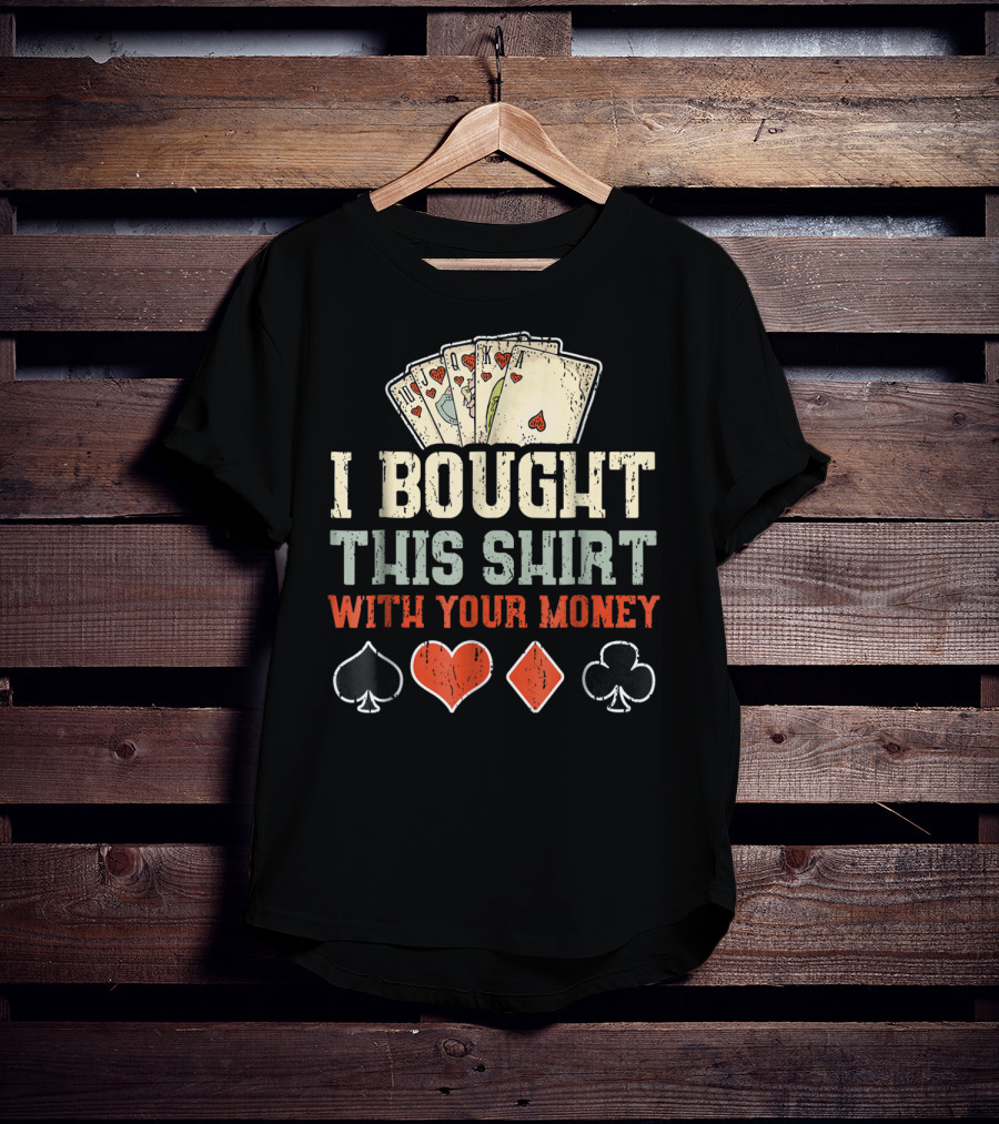 I Bought This Shirt With Your Money Funny Poker Playing Cards And Suit Symbols T-Shirt