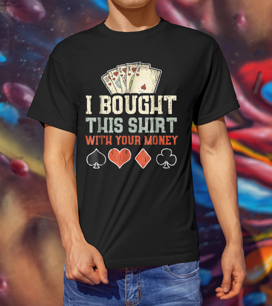 I Bought This Shirt With Your Money Funny Poker Playing Cards And Suit Symbols T-Shirt