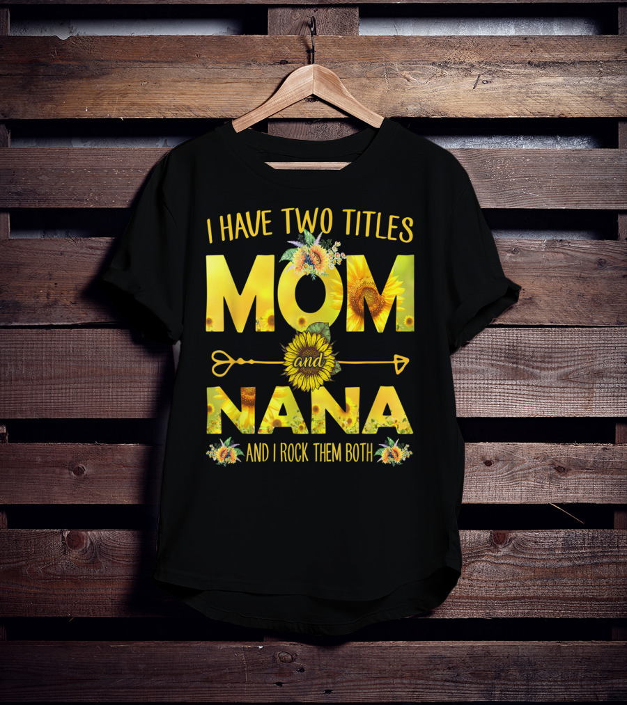 I Have Two Titles Mom And Nana And I Rock Them Both Sunflower T-Shirt