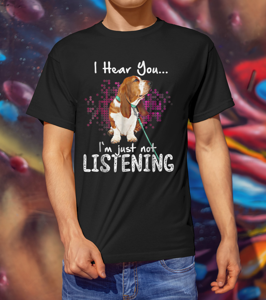 I Hear You I'm Just Not Listening Basset Hound Dog Humor T-Shirt
