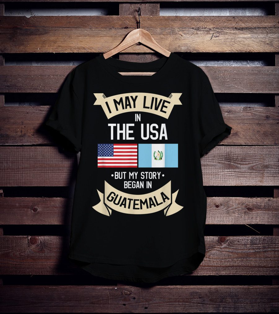 I May Live In The USA But My Story Began In Guatemala With Flags T-Shirt