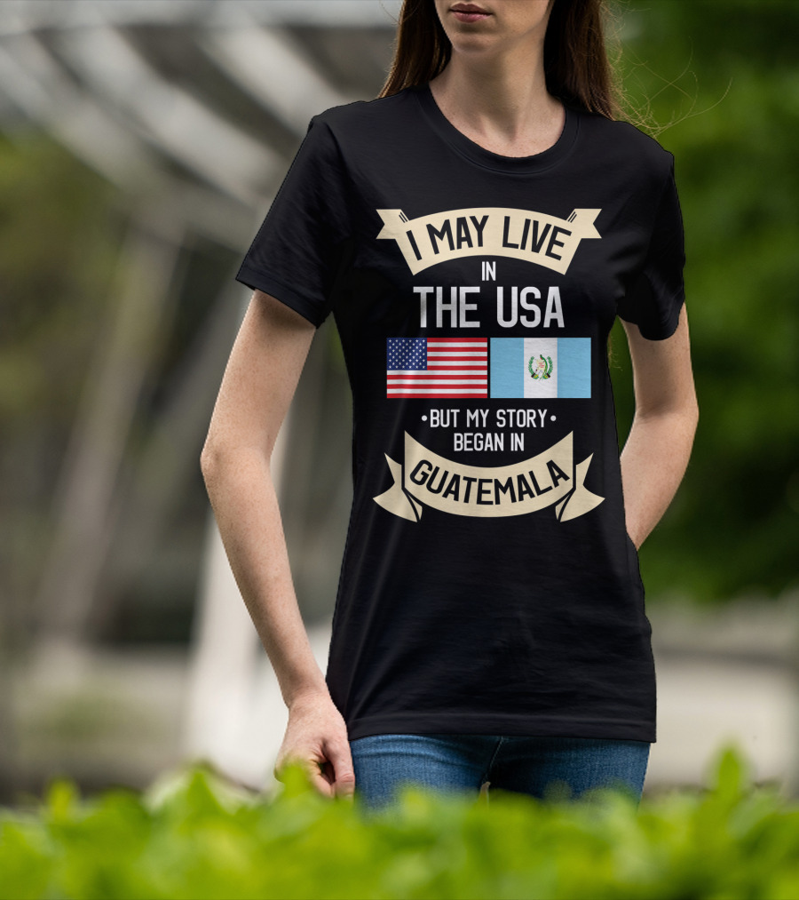 I May Live In The USA But My Story Began In Guatemala With Flags T-Shirt